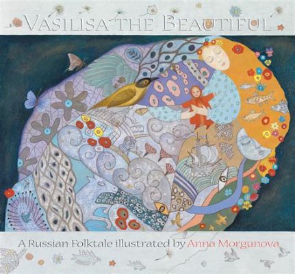  Vasilisa the Beautiful - A Russian Folktale Overflowing with Magical Realism and Feminine Power!